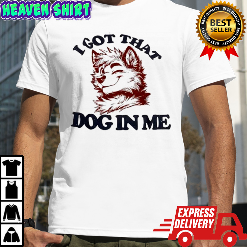 Anthropomorphic Dog I Got That Dog In Me shirt