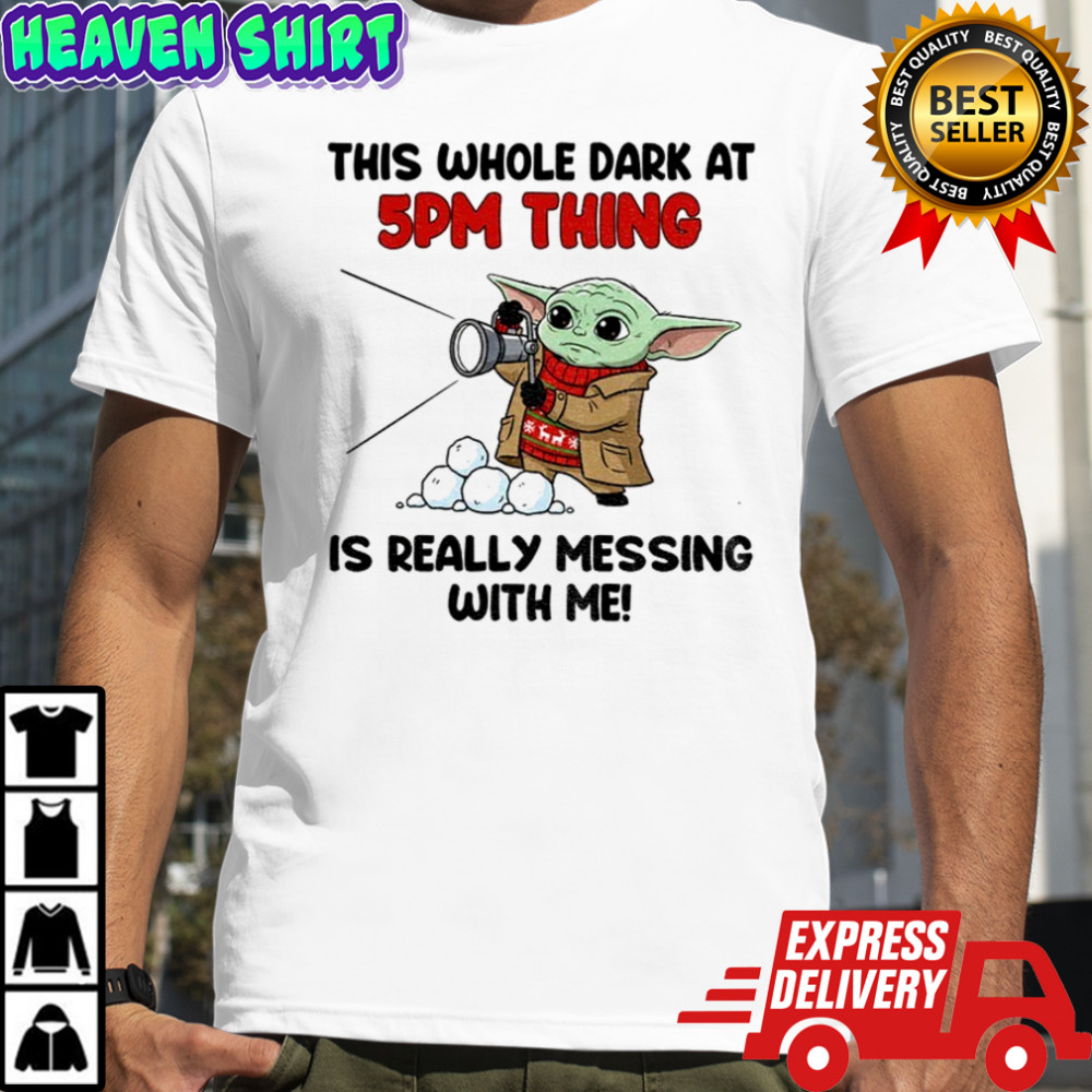 Baby Yoda this whole dark at 5pm thing is really messing with me shirt