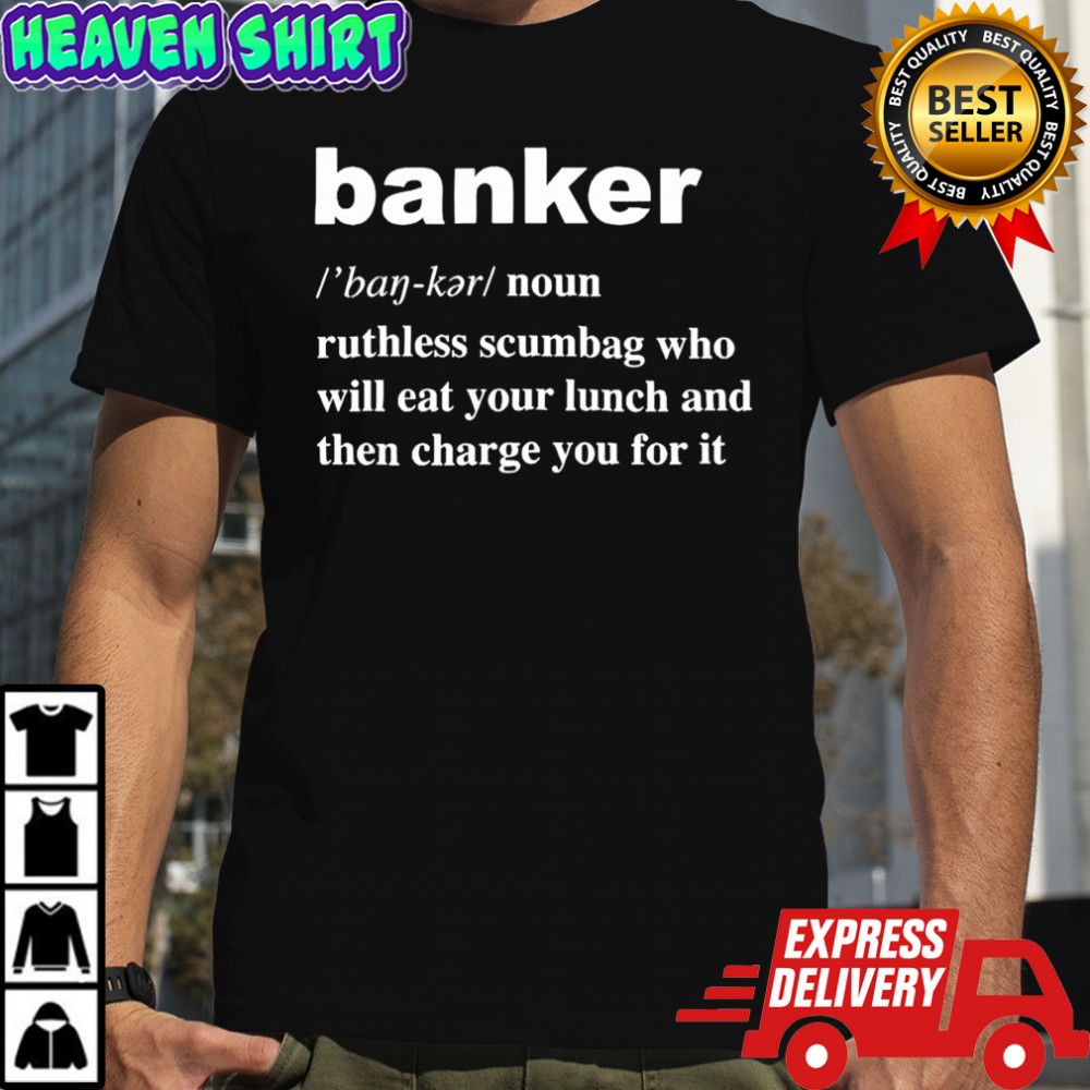 Banker ruthless scumbag who will eat your lunch and then charge you for it shirt