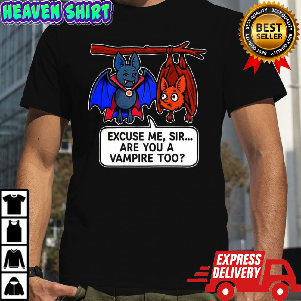 Bat excuse me sir are you a vampire too shirt