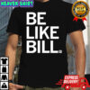Be like Bill Knapp shirt
