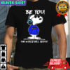 Be You The World Will Adjust Snoopy shirt