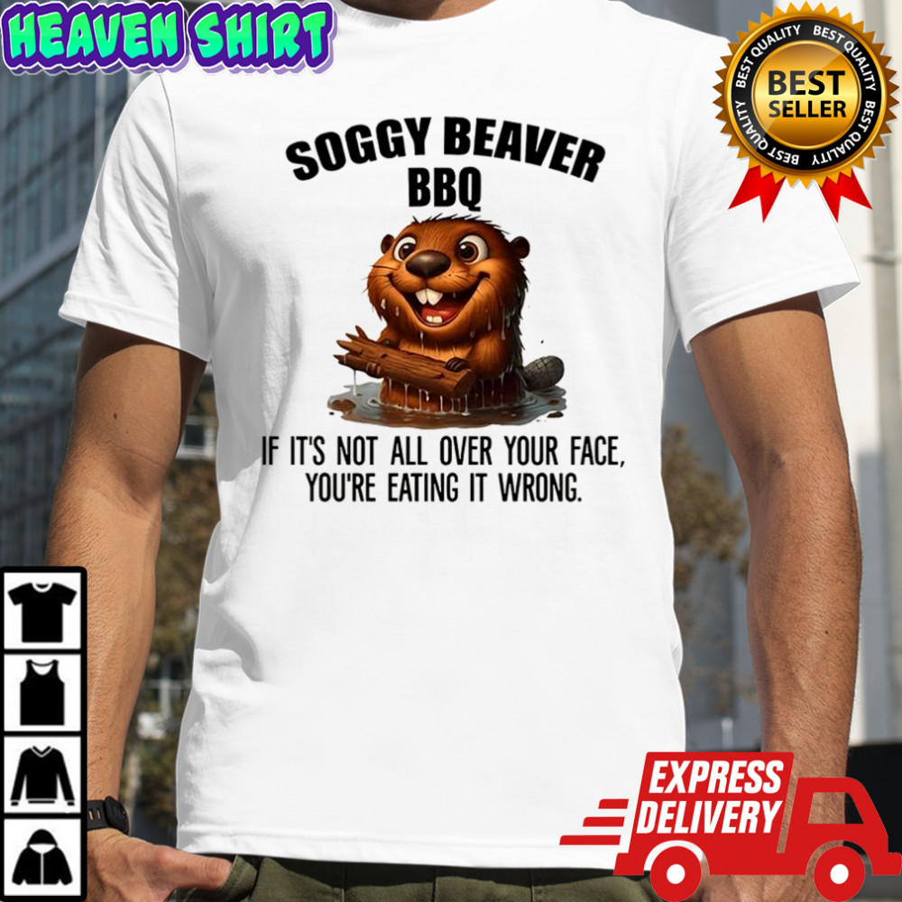 Beaver Soggy beaver BBQ if it’s not all over your face you’re eating it wrong shirt