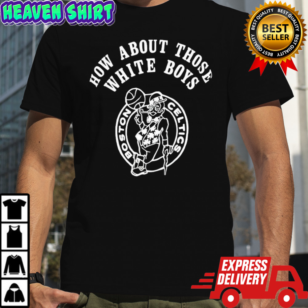Boston Celtics how about those white boys shirt