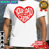 Bri Blossom your dad is my cardio shirt