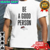 Broncos Be A Good Person NFL shirt