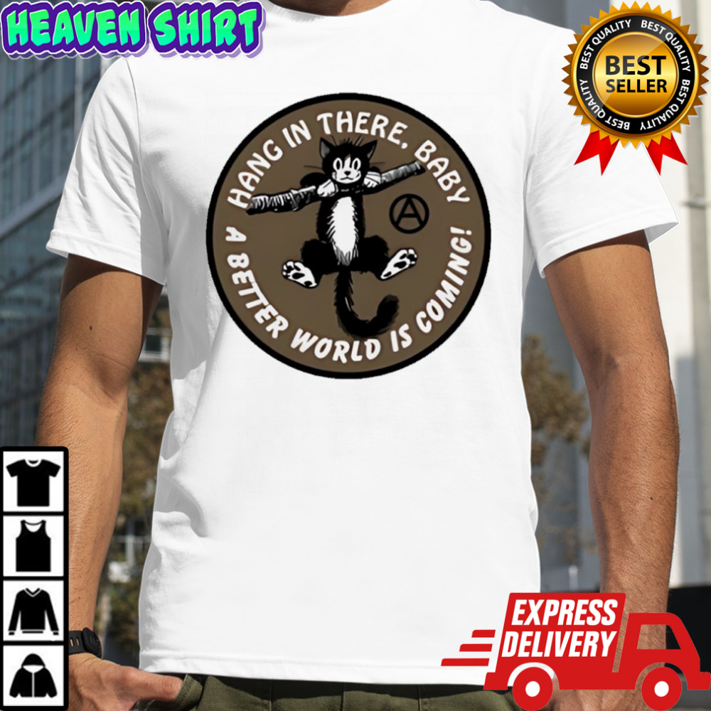 Cat hang in there baby a better world is coming shirt