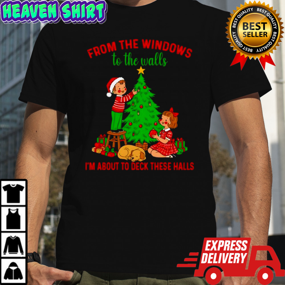 Christmas from the windows to the walls i’m about to deck these halls shirt