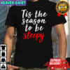 Christmas Tis The Season To Be Sleepy Shirt