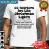Co-workers are like Christmas lights They hang together Half of them don’t work shirt