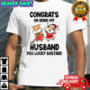 Congrats on being my husband you lucky bastard shirt
