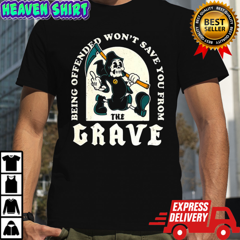 Death being offended won’t save you from the grave funny shirt