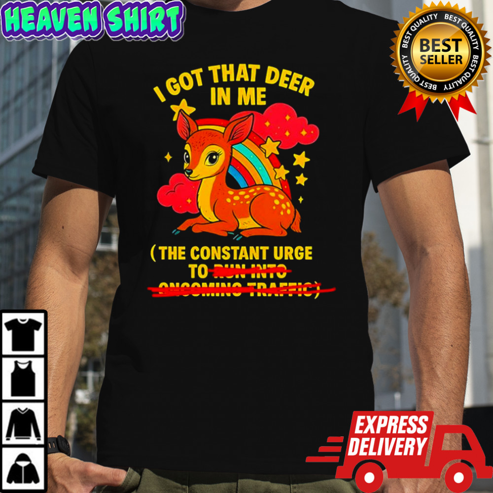 Deer Rainbow I got that deer in me constant urge to run into oncoming traffic shirt