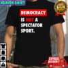 Democracy is not a spectator sport black shirt