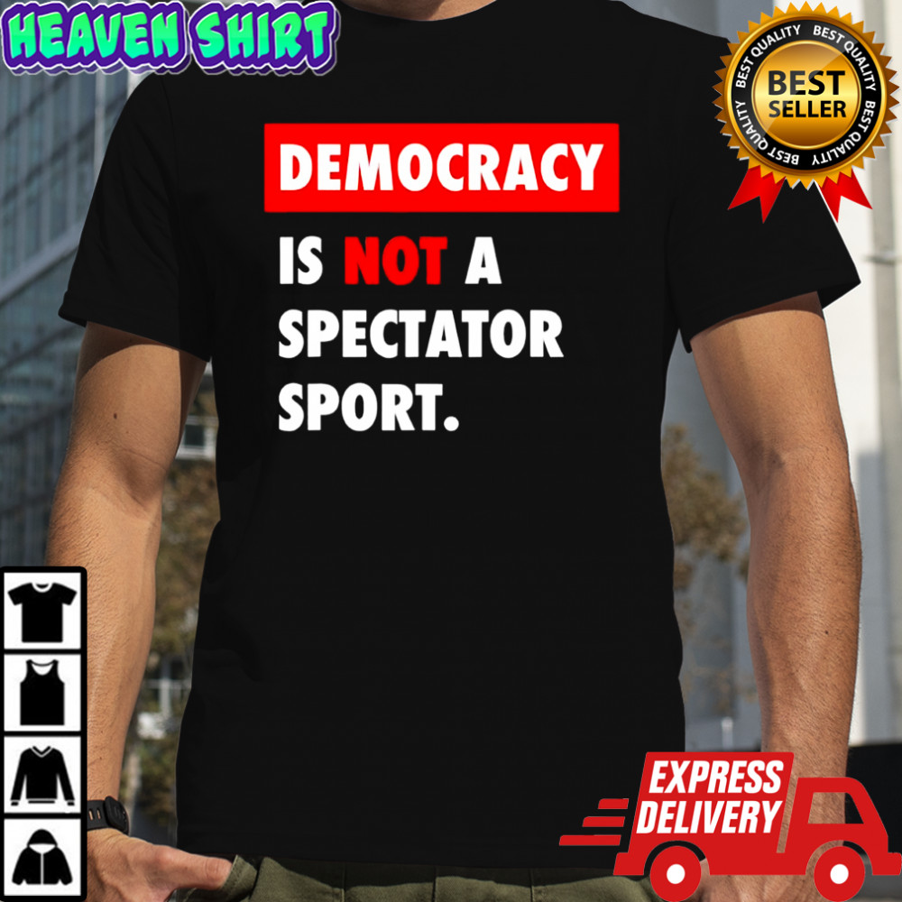 Democracy is not a spectator sport black shirt