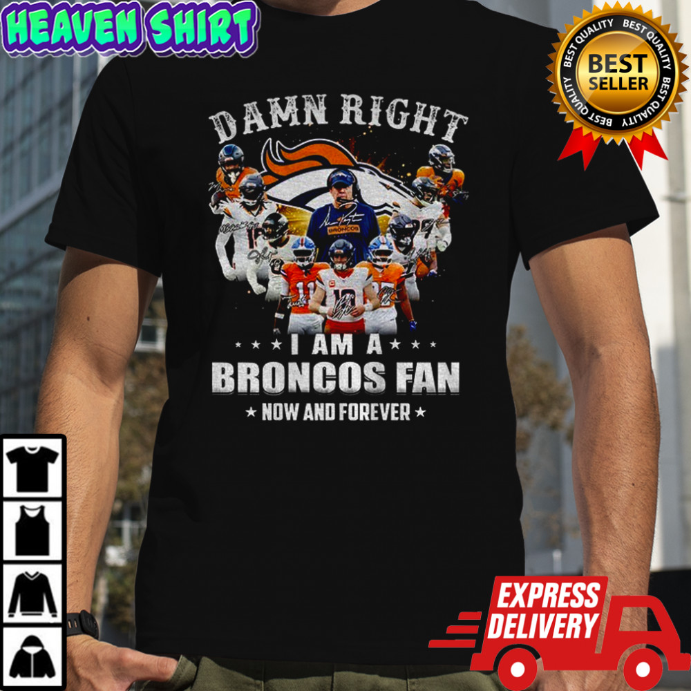 Denver Broncos Super Bowl Champions Damn Right I Am A Broncos Fan Now and Forever signature shirt