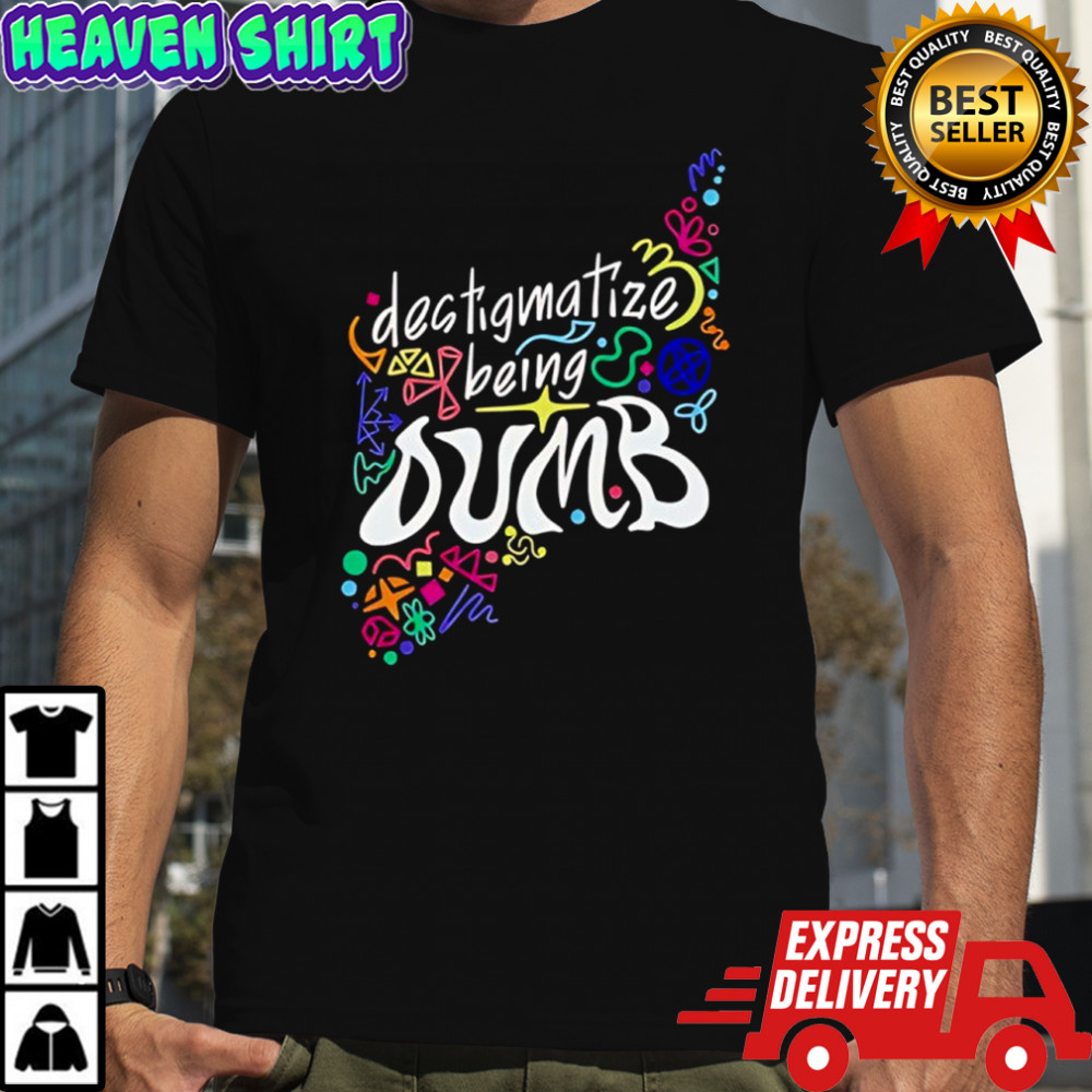 Destigmatize Being Dumb shirt