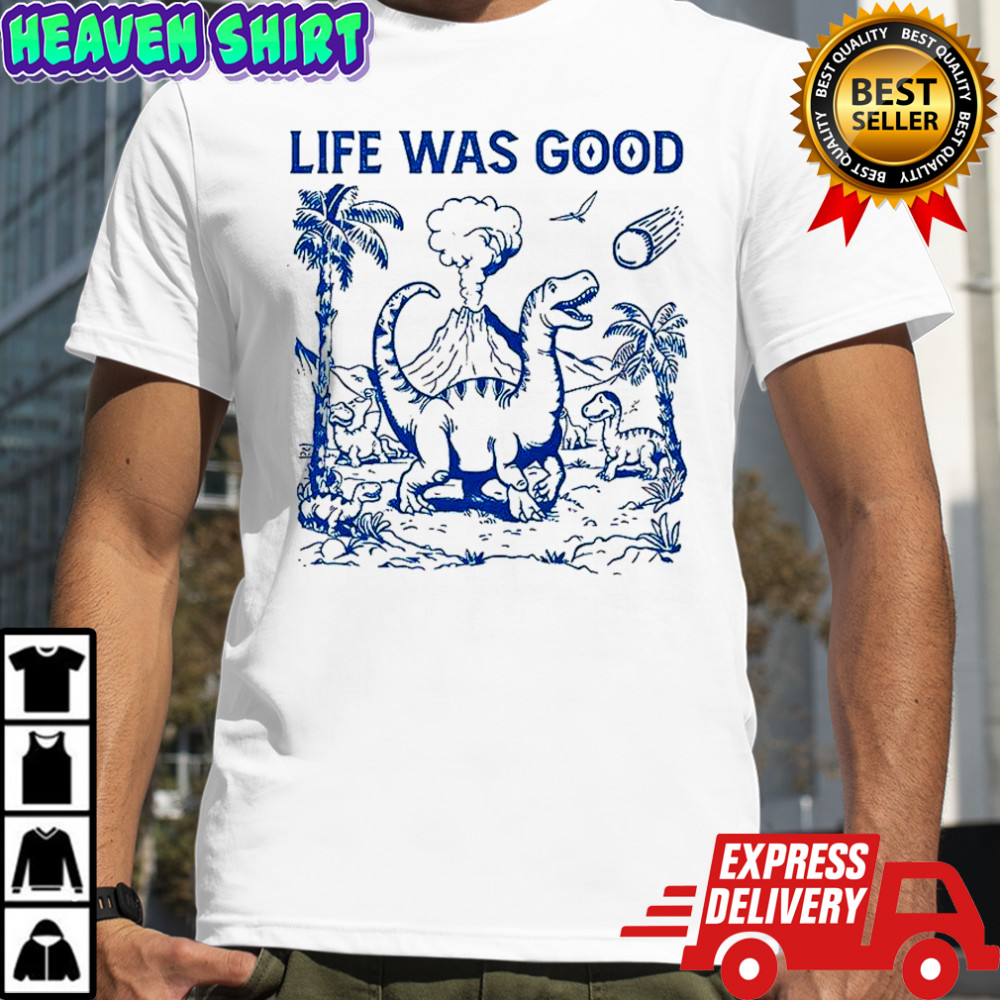 Dinosaur life was good shirt