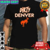 Dirty Denver Broncos your team is just soft shirt