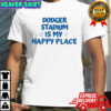 Dodger Stadium Is My Happy Place shirt