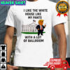 Donald Trump i like the White House like my pants with a lot of ballroom featuring graphic shirt