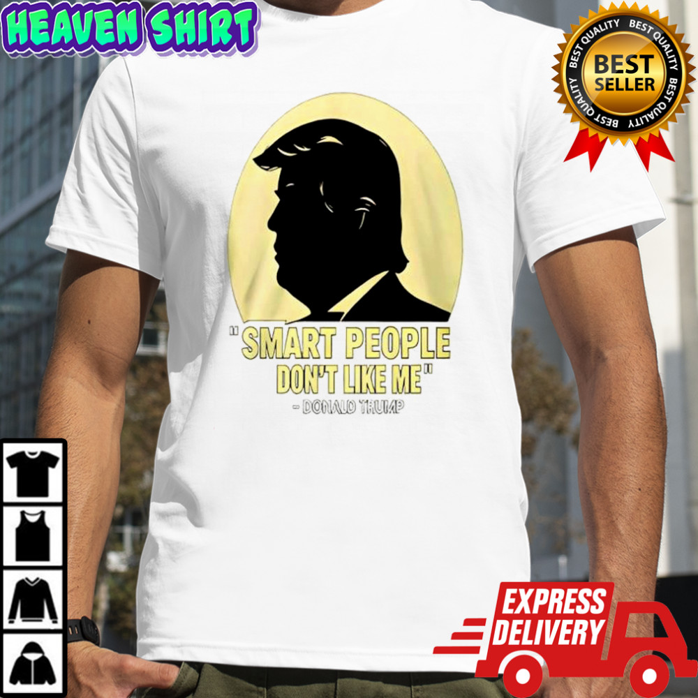 Donald Trump Smart People Dont Like Me Shirt