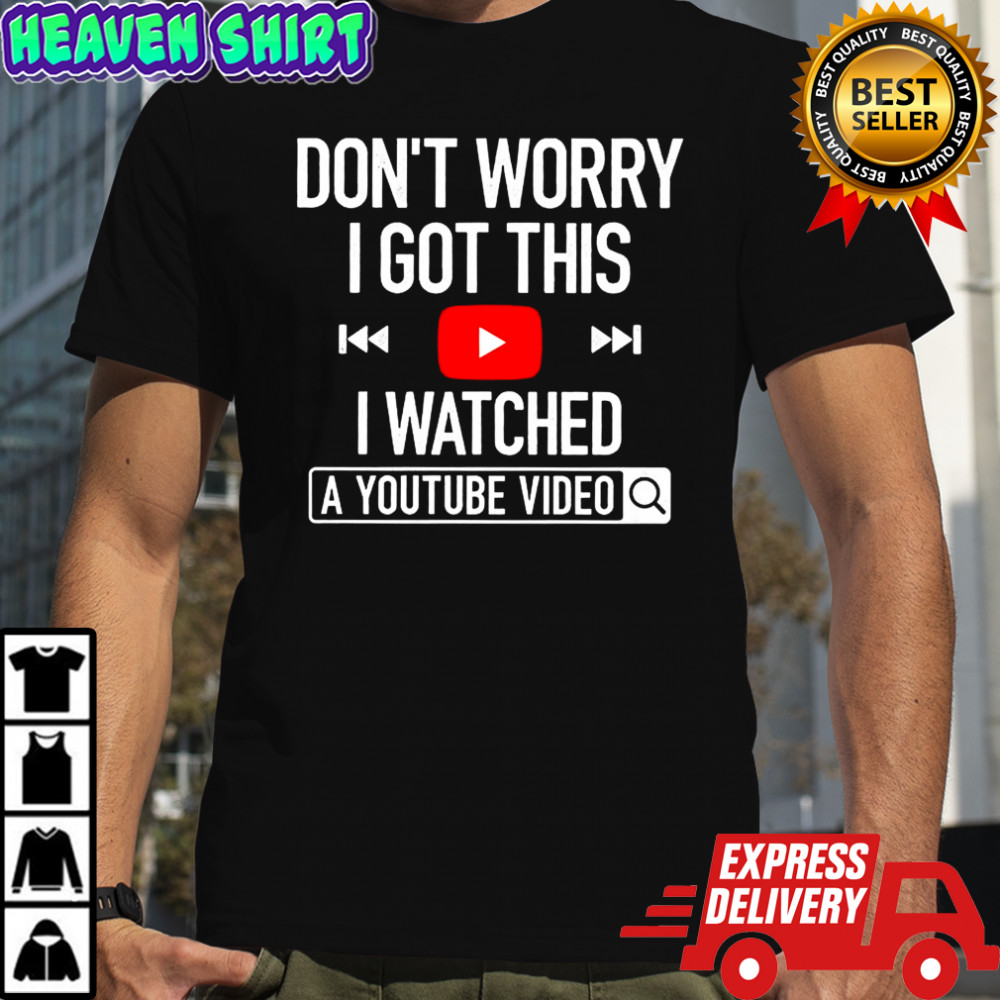 Don’t worry I got this I watched a youtube video shirt