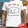 Employed Cat but at what cost shirt