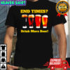 End Times Drink More Beer shirt