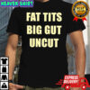 Fat tits big gut uncut shirt