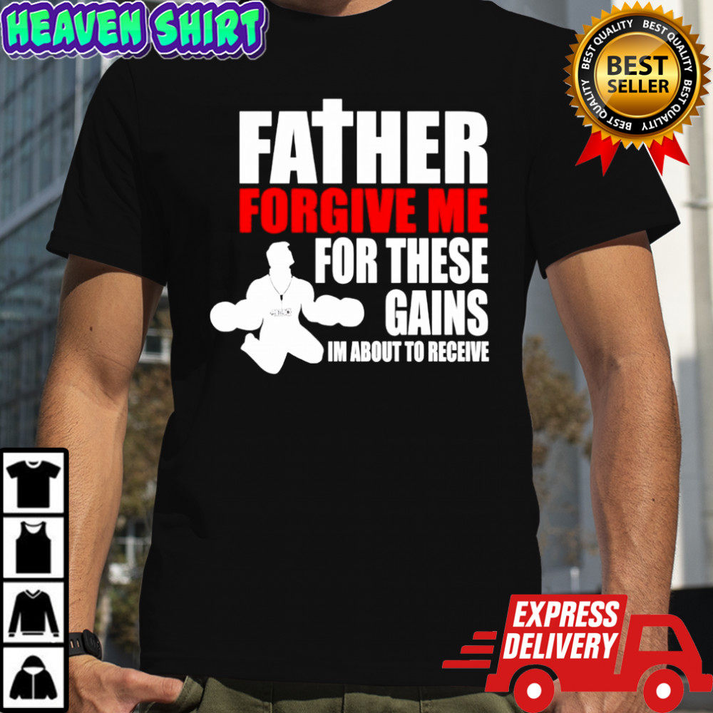 Father forgive me for these gains i’m about to receive shirt