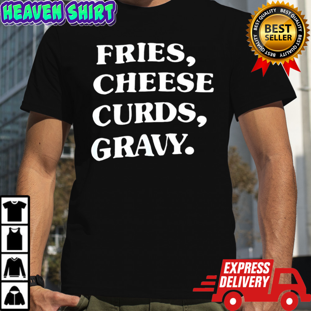 Fries, Cheese Curds, Gravy. shirt