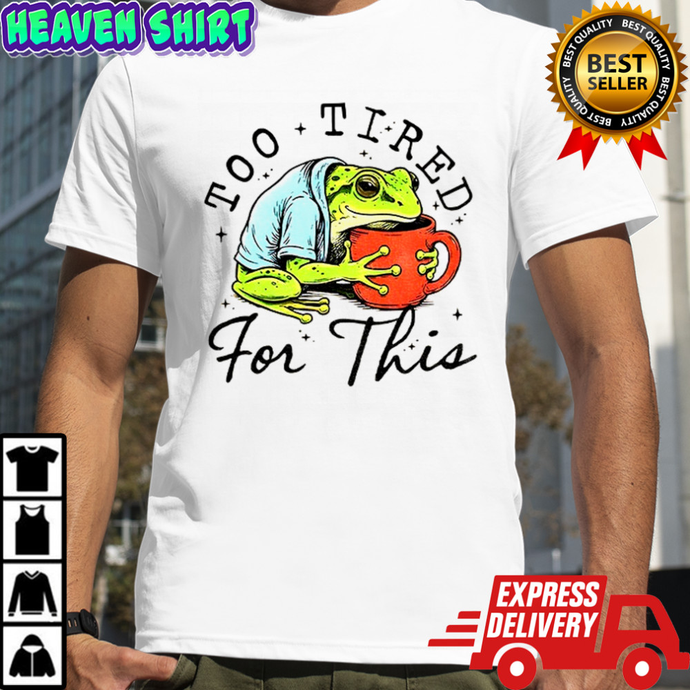 Frog is too tired and needs coffee too tired for this shirt