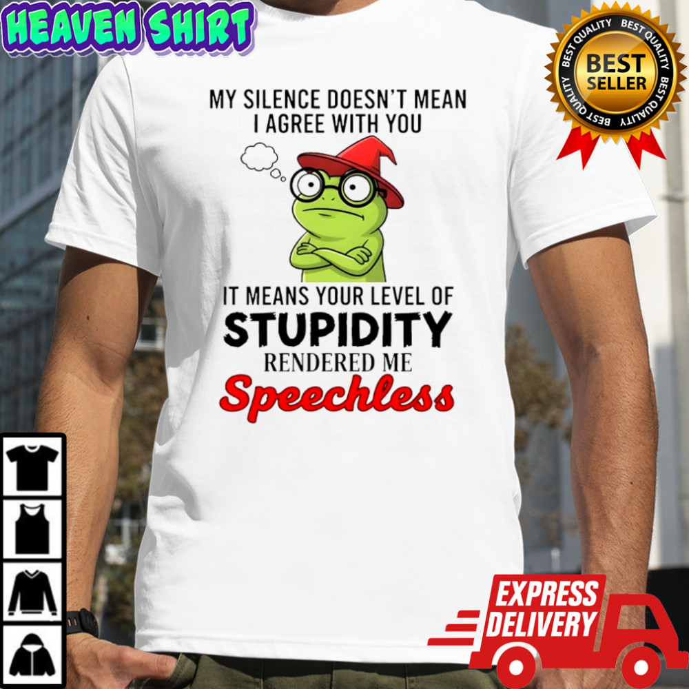 Frog my silence doesn’t mean i agree with you it means your level of stupidity shirt