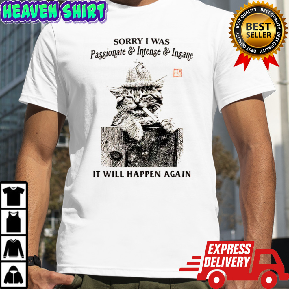 Funny cat sorry I was passionate and intense insane it will happen again shirt