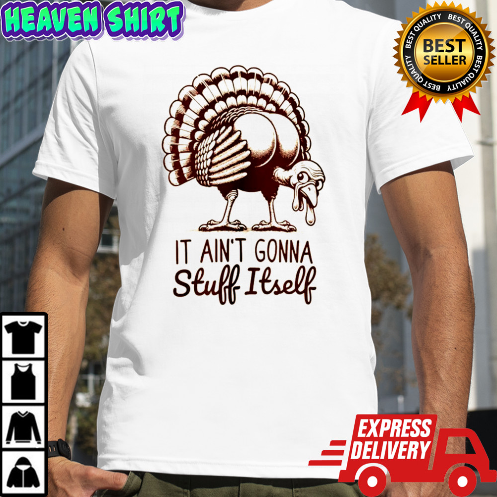 Funny turkey it ain’t gonna stuff itself Thanksgiving shirt