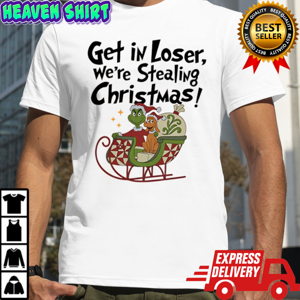 Get in Loser We’re Stealing Christmas Grinch and his dog Max shirt