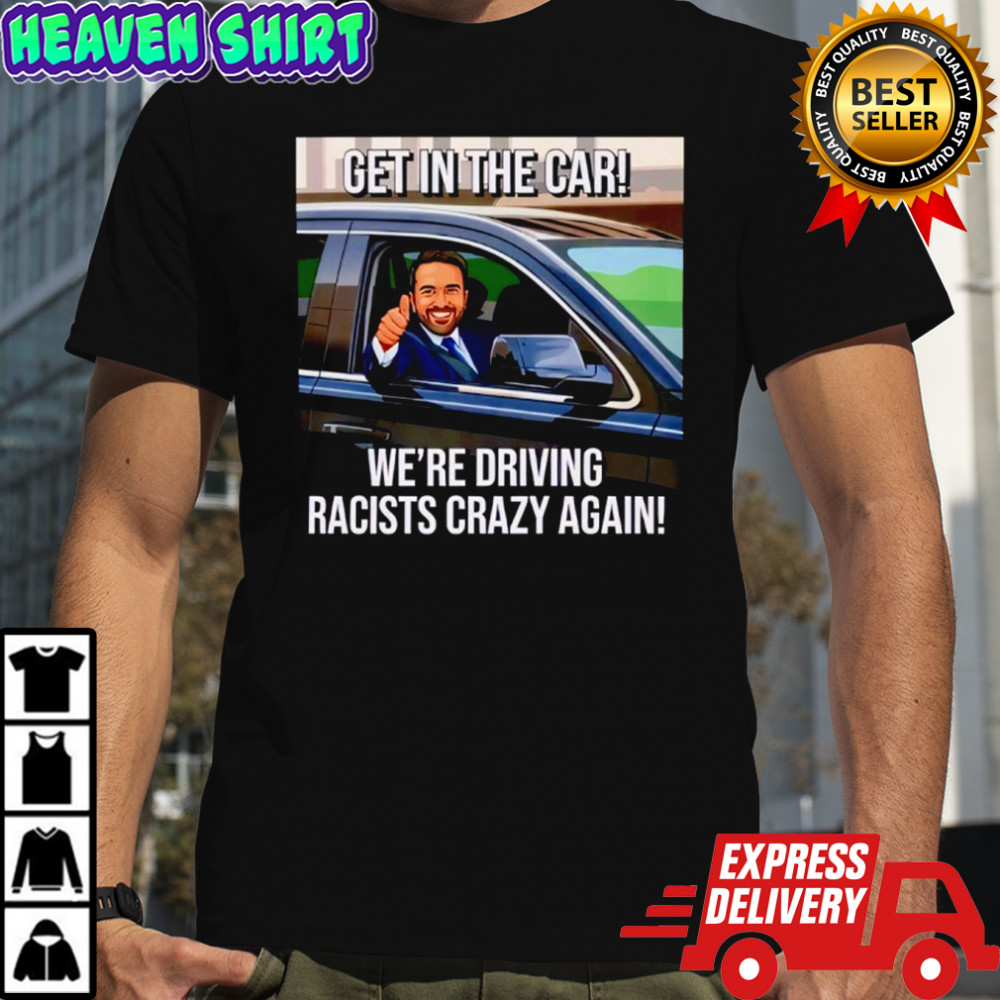 Get In The Car We’re Driving Racists Crazy Again Shirt