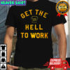 Get the hell to work shirt