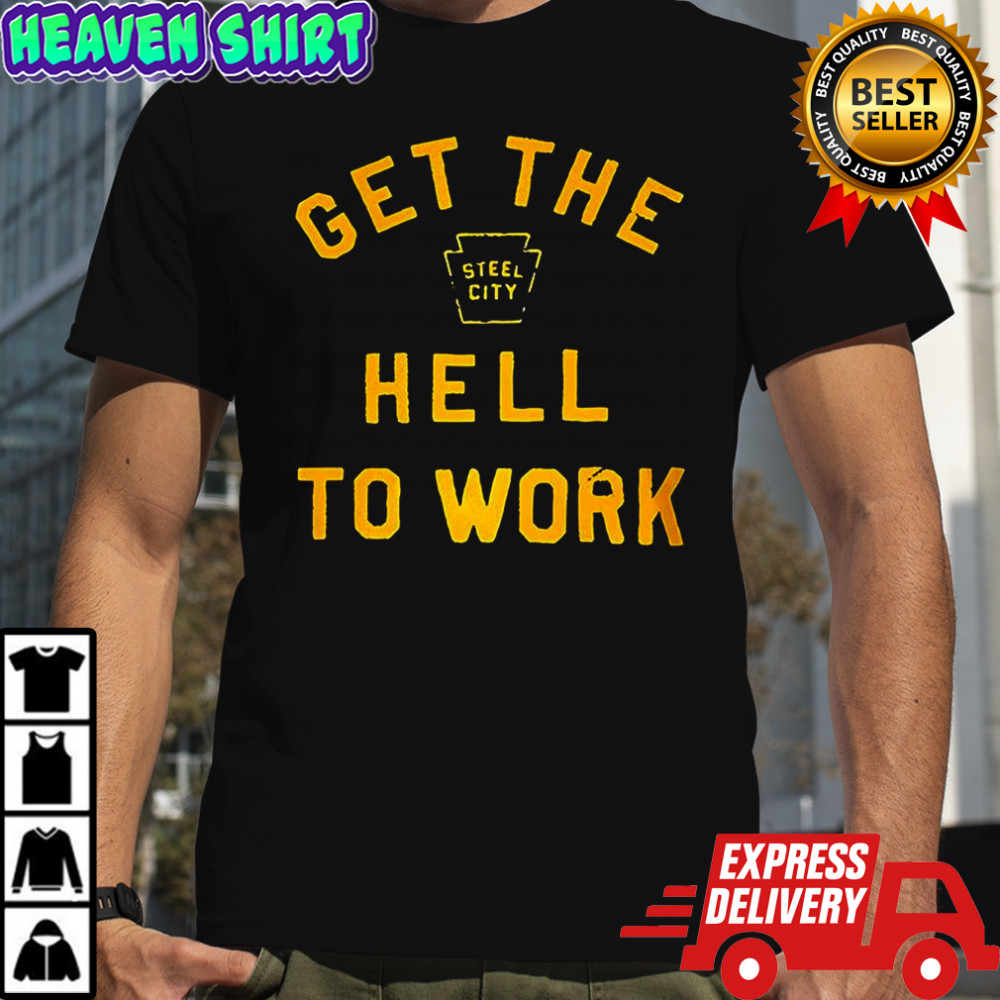 Get the hell to work shirt