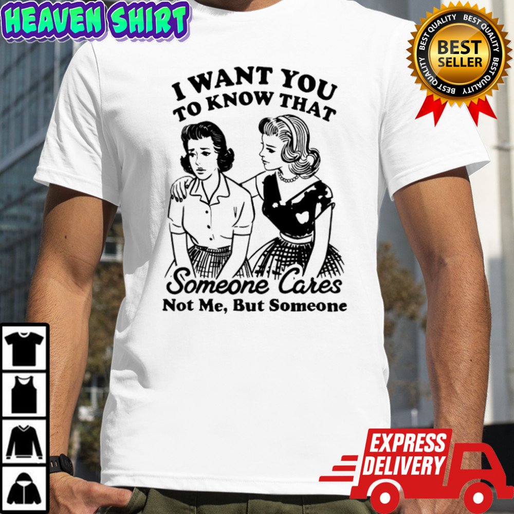 Girls i want you to know that someone cares not me but someone shirt
