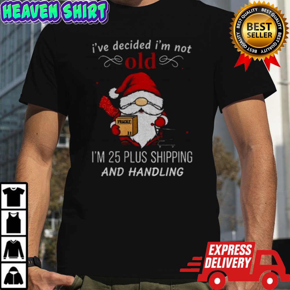 Gnome Santa Claus I’ve decided I’m not old I’m 25 plus shipping and handling Merry Christmas shirt