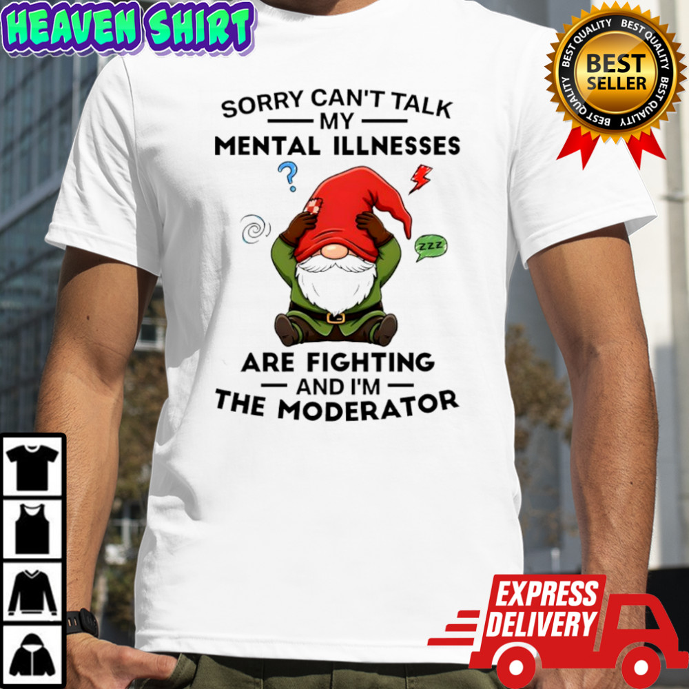 Gnome sorry can’t talk my mental illnesses zzz are fighting and i’m the moderator shirt