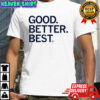 Good Better Best shirt