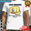 Good morning don’t leave me hangin bump it shirt