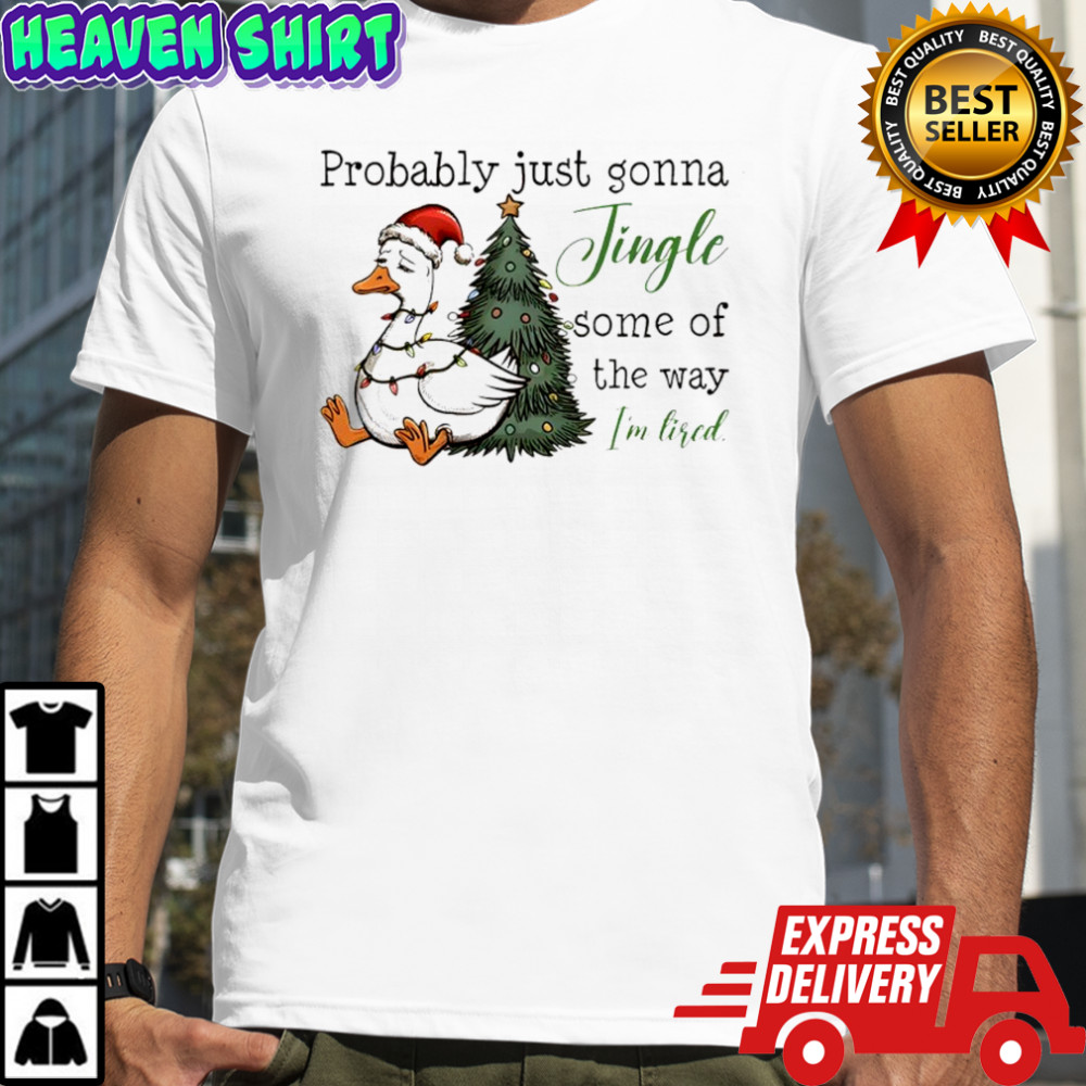 Goose Christmas Probably Just Gonna Jingle Tired shirt