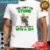 Grich you can’t fix stupid but you can numb it with a 2×4 shirt