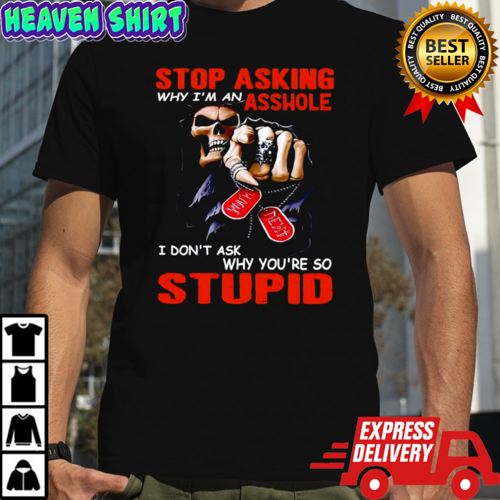 Grim Reaper Stop asking why I’m an asshole I don’t ask why you’re so stupid shirt