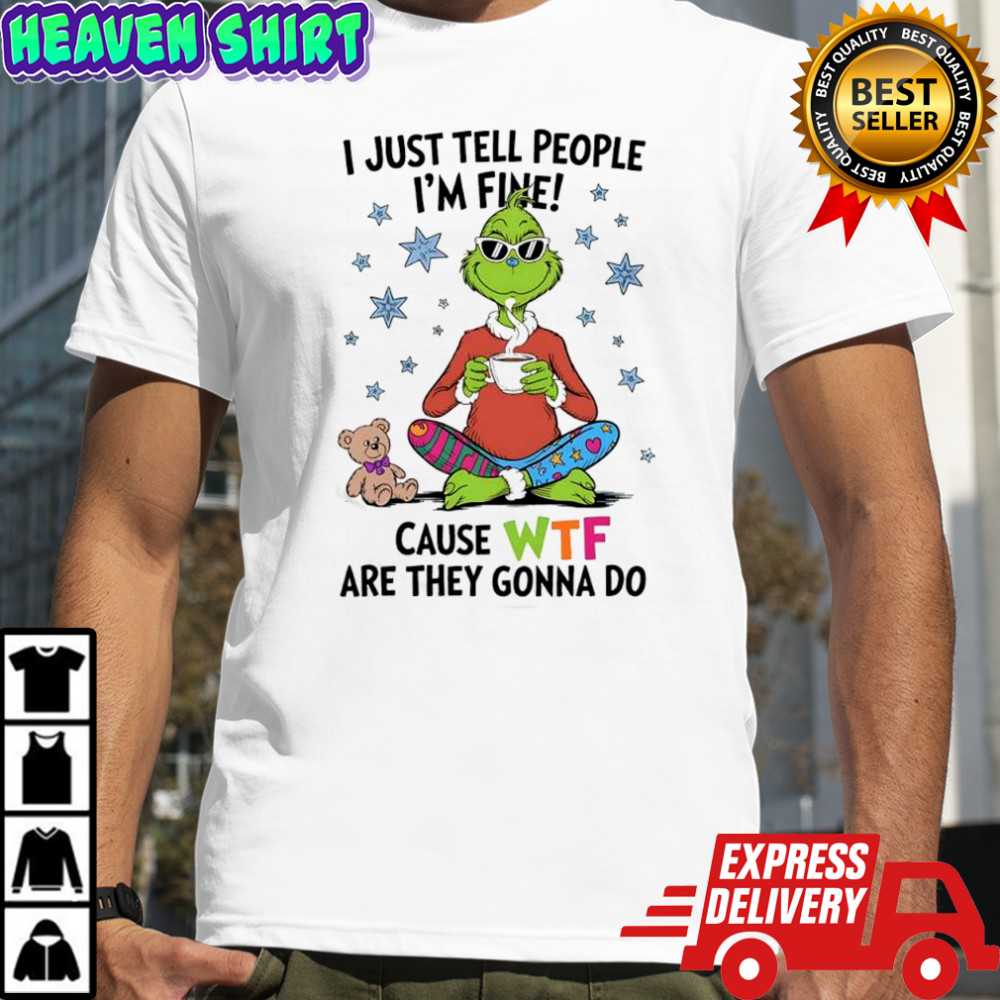 Grinch and Teddy i just tell people i’m fine cause WTF are they gonna do shirt
