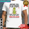 Grinch before you do me wrong make damn sure that you will never need me again shirt
